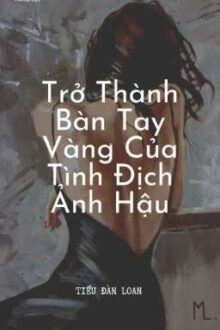 [Bhtt][Edit]Trở Thành Bàn Tay Vàng Của Tình Địch Ảnh Hậu – Tiểu Đàn Loan