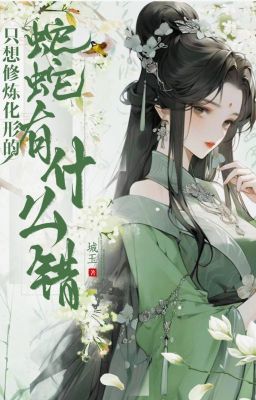 [ Bhtt- Qt ] Chỉ Nghĩ Tu Luyện Hóa Hình Xà Xà Có Cái Gì Sai